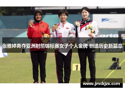 张雅婷勇夺亚洲射箭锦标赛女子个人金牌 创造历史新篇章 张雅婷勇夺亚洲射箭锦标赛女子个人金牌 创造历史新篇章