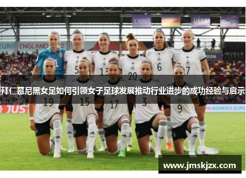 拜仁慕尼黑女足如何引领女子足球发展推动行业进步的成功经验与启示