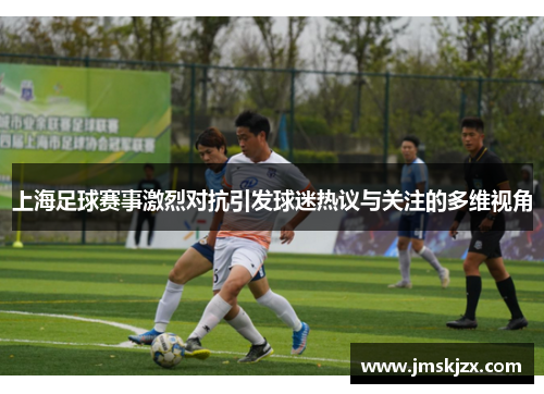 上海足球赛事激烈对抗引发球迷热议与关注的多维视角