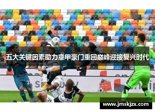 五大关键因素助力意甲豪门重回巅峰迎接复兴时代