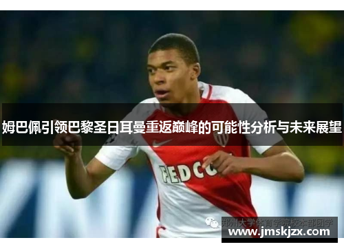 姆巴佩引领巴黎圣日耳曼重返巅峰的可能性分析与未来展望