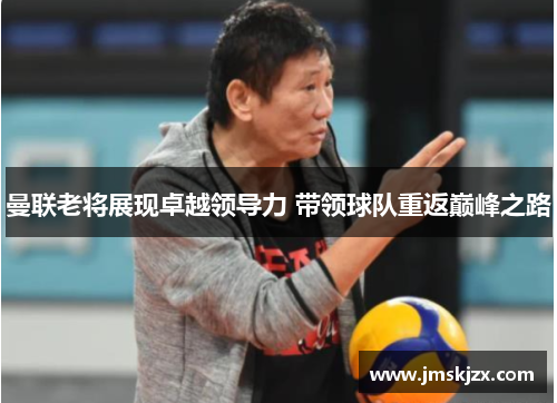 曼联老将展现卓越领导力 带领球队重返巅峰之路