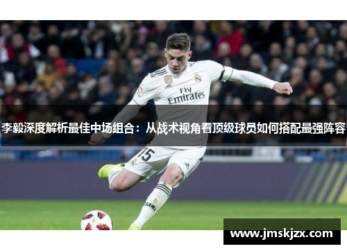 李毅深度解析最佳中场组合：从战术视角看顶级球员如何搭配最强阵容