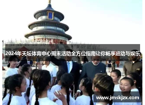 2024年天坛体育中心周末活动全方位指南让你畅享运动与娱乐 2024年天坛体育中心周末活动全方位指南让你畅享运动与娱乐