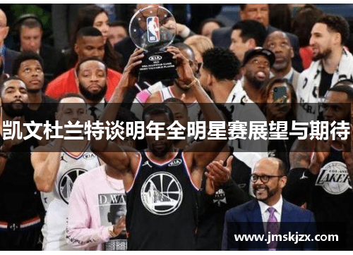 凯文杜兰特谈明年全明星赛展望与期待
