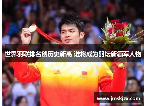 世界羽联排名创历史新高 谁将成为羽坛新领军人物 世界羽联排名创历史新高 谁将成为羽坛新领军人物