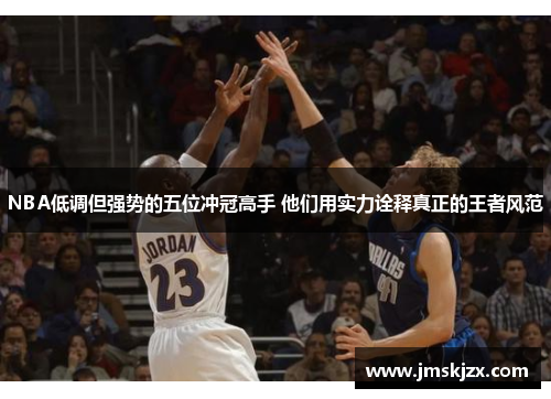 NBA低调但强势的五位冲冠高手 他们用实力诠释真正的王者风范 NBA低调但强势的五位冲冠高手 他们用实力诠释真正的王者风范