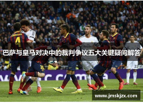 巴萨与皇马对决中的裁判争议五大关键疑问解答