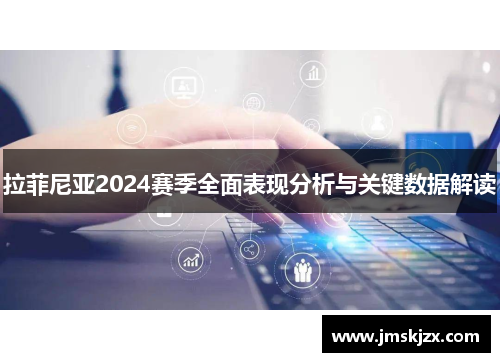 拉菲尼亚2024赛季全面表现分析与关键数据解读