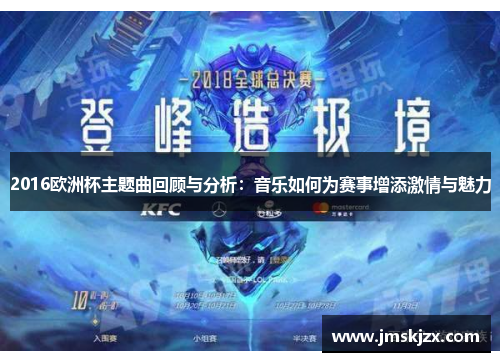 2016欧洲杯主题曲回顾与分析:音乐如何为赛事增添激情与魅力 2016欧洲杯主题曲回顾与分析:音乐如何为赛事增添激情与魅力