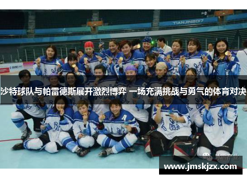 沙特球队与帕雷德斯展开激烈博弈 一场充满挑战与勇气的体育对决 沙特球队与帕雷德斯展开激烈博弈 一场充满挑战与勇气的体育对决