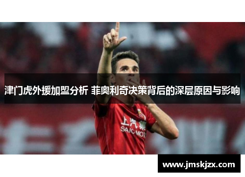 津门虎外援加盟分析 菲奥利奇决策背后的深层原因与影响