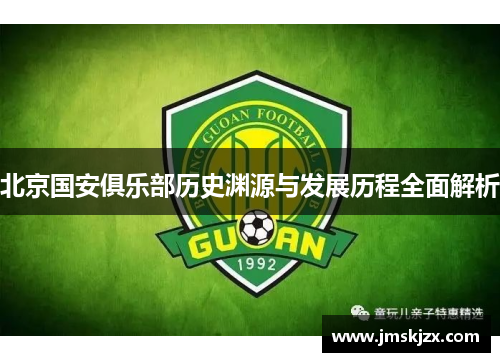 北京国安俱乐部历史渊源与发展历程全面解析