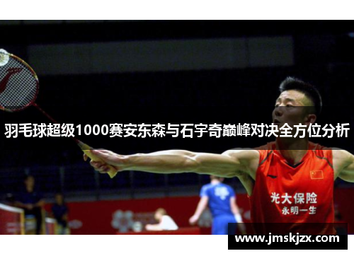 羽毛球超级1000赛安东森与石宇奇巅峰对决全方位分析