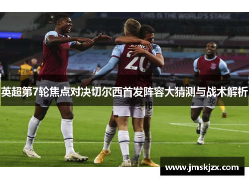 英超第7轮焦点对决切尔西首发阵容大猜测与战术解析