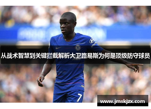 从战术智慧到关键拦截解析大卫路易斯为何是顶级防守球员