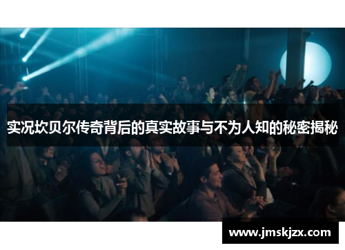 实况坎贝尔传奇背后的真实故事与不为人知的秘密揭秘 实况坎贝尔传奇背后的真实故事与不为人知的秘密揭秘