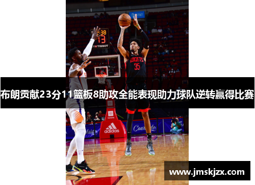 布朗贡献23分11篮板8助攻全能表现助力球队逆转赢得比赛