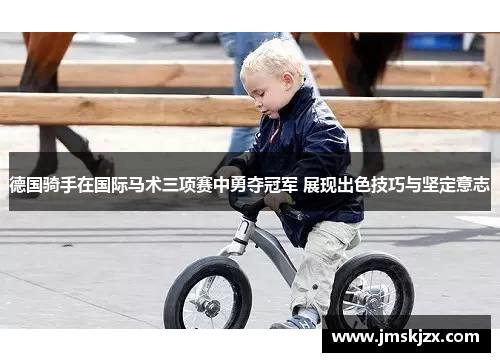 德国骑手在国际马术三项赛中勇夺冠军 展现出色技巧与坚定意志