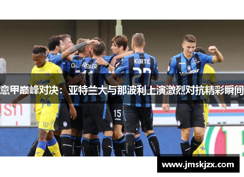 意甲巅峰对决：亚特兰大与那波利上演激烈对抗精彩瞬间